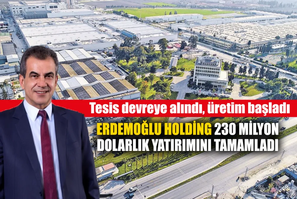 ERDEMOĞLU HOLDİNG 230 MİLYON DOLARLIK YATIRIMINI TAMAMLADI