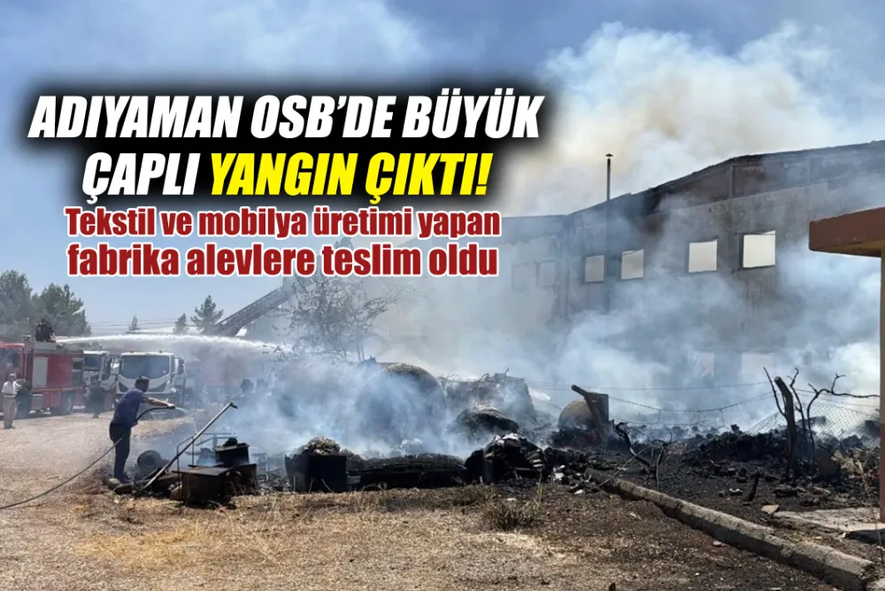ADIYAMAN OSB’DE BÜYÜK ÇAPLI YANGIN ÇIKTI!