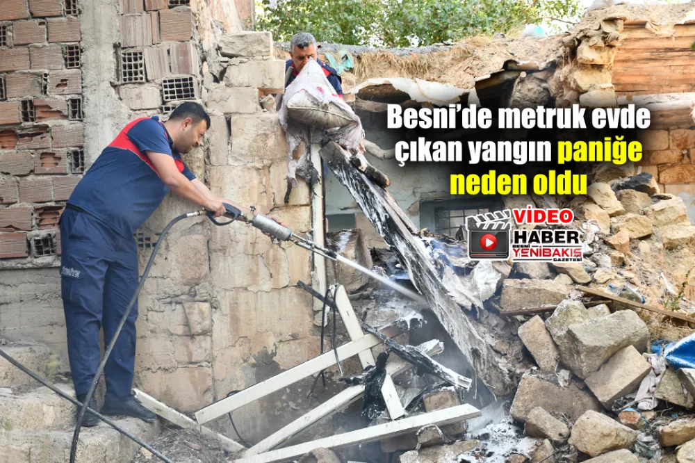 Besni’de metruk evde çıkan yangın paniğe neden oldu