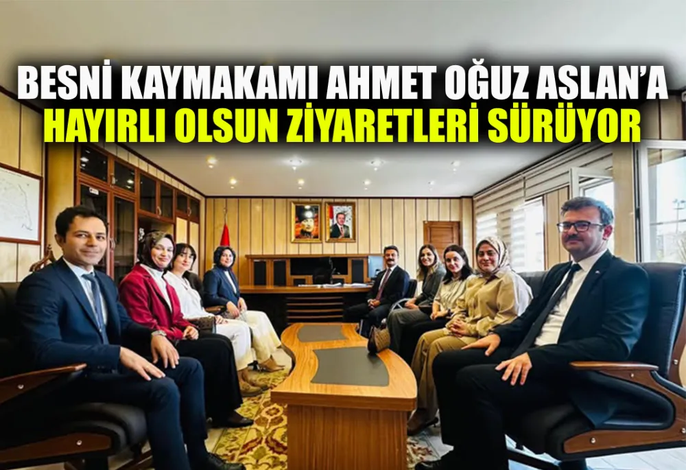 BESNİ KAYMAKAMI AHMET OĞUZ ASLAN’A HAYIRLI OLSUN ZİYARETLERİ SÜRÜYOR