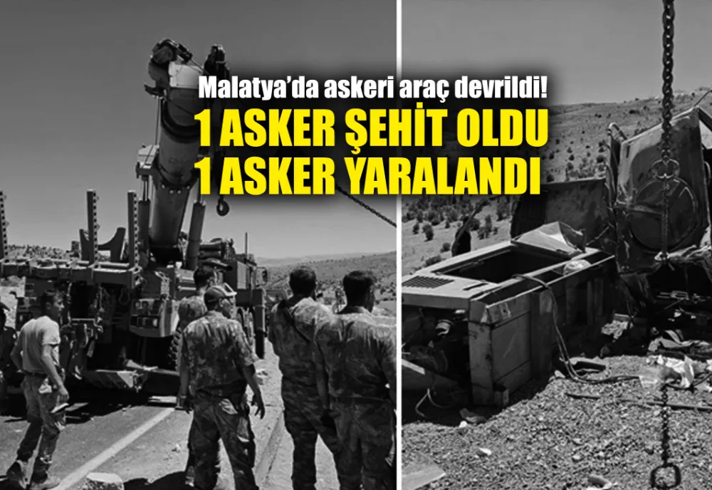 Malatya’da devrilen askeri araçtaki 1 asker şehit oldu, 1 asker yaralandı 