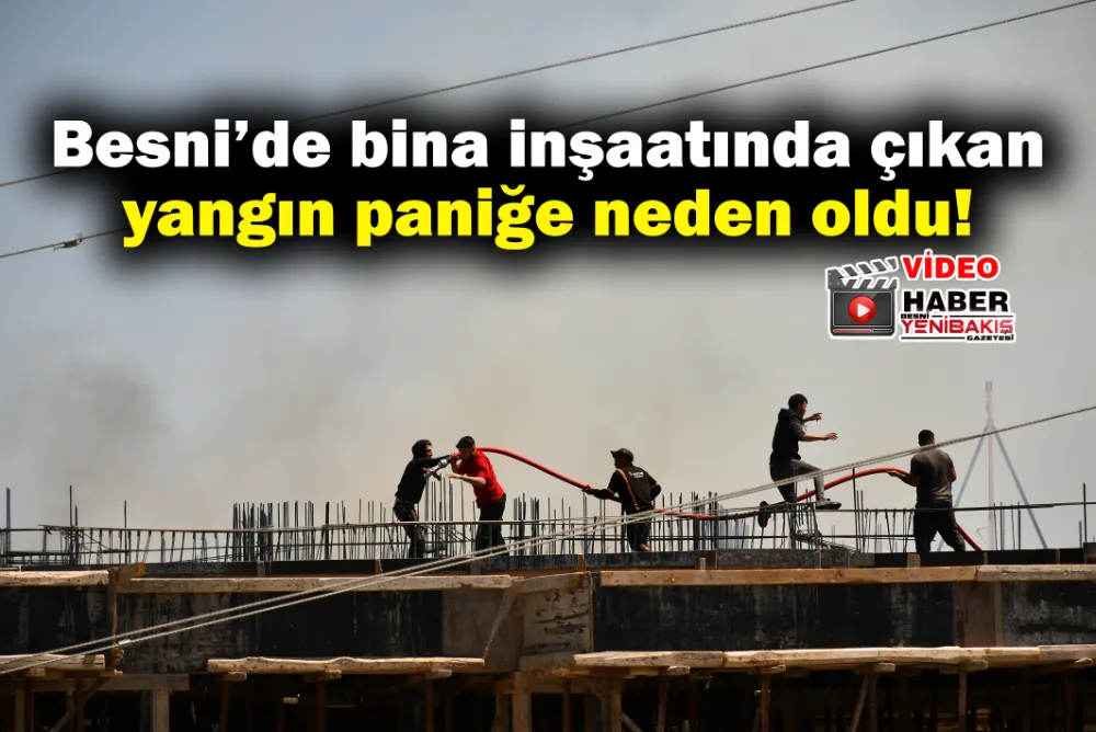 Besni’de bina inşaatında yangın!