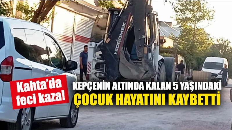 Kepçenin altında kalan 5 yaşındaki Ahsen hayatını kaybetti 