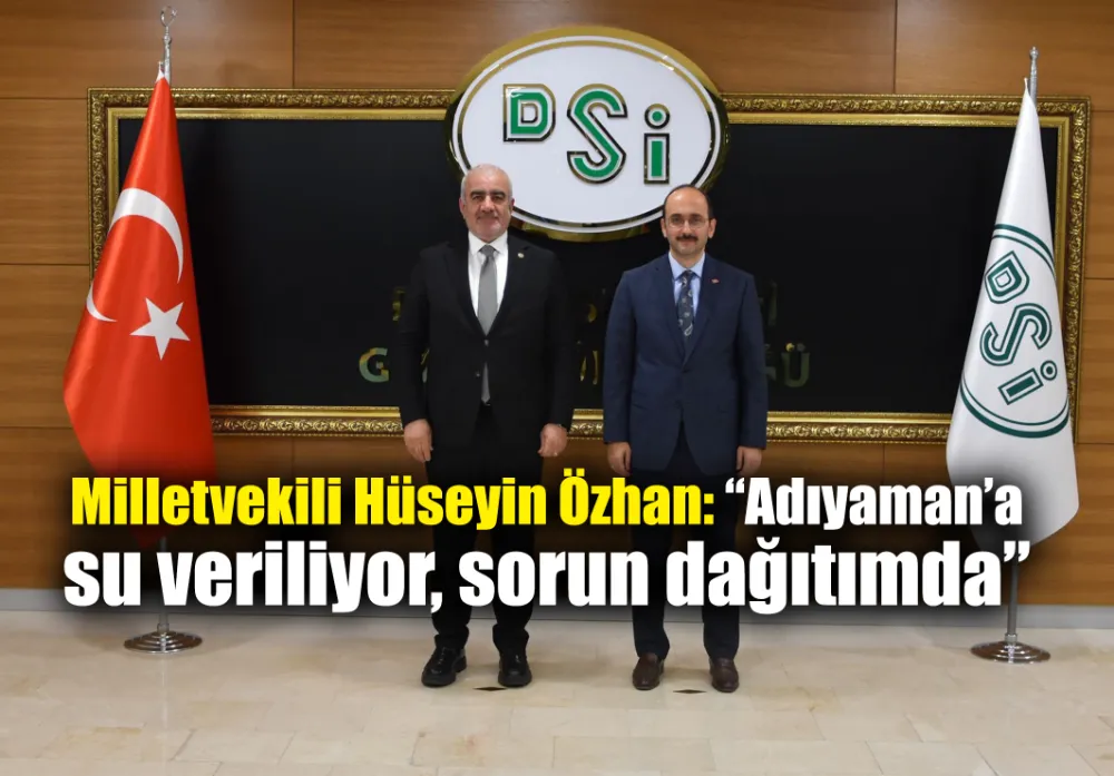 Milletvekili Hüseyin Özhan: “Adıyaman’a su veriliyor, sorun dağıtımda”