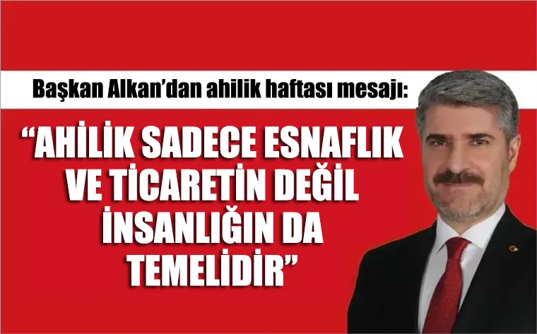 Alkan: “Ahilik sadece esnaflık ve ticaretin değil insanlığın da temelidir”